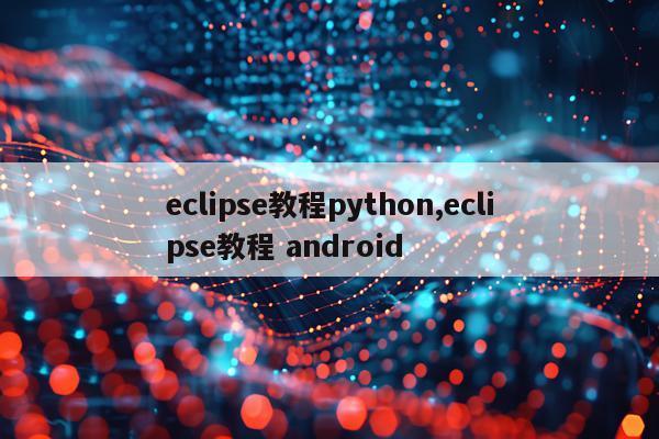 eclipse教程python,eclipse教程 android