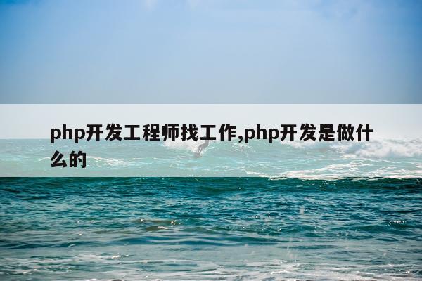 php开发工程师找工作,php开发是做什么的