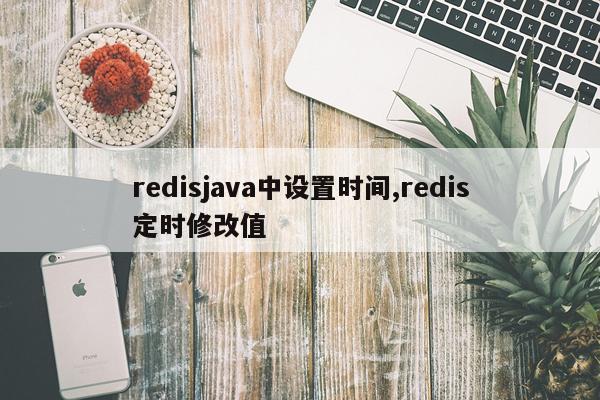 redisjava中设置时间,redis定时修改值