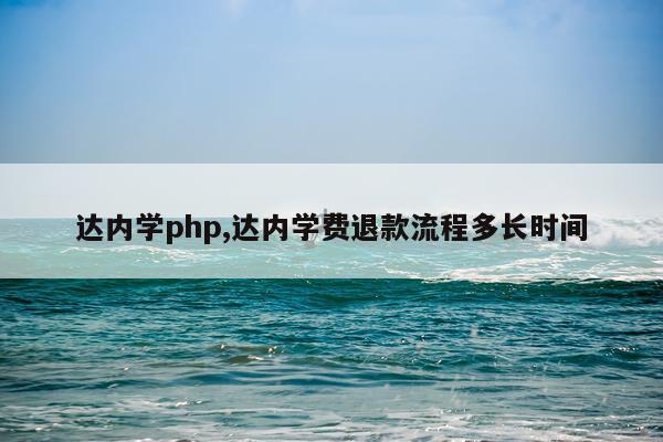 达内学php,达内学费退款流程多长时间