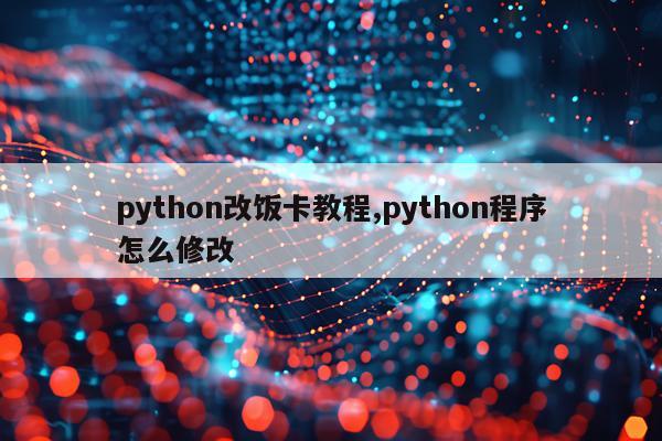 python改饭卡教程,python程序怎么修改