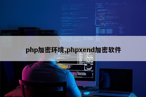 php加密环境,phpxend加密软件