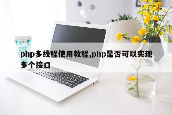 php多线程使用教程,php是否可以实现多个接口