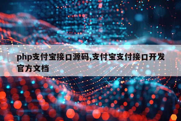 php支付宝接口源码,支付宝支付接口开发官方文档