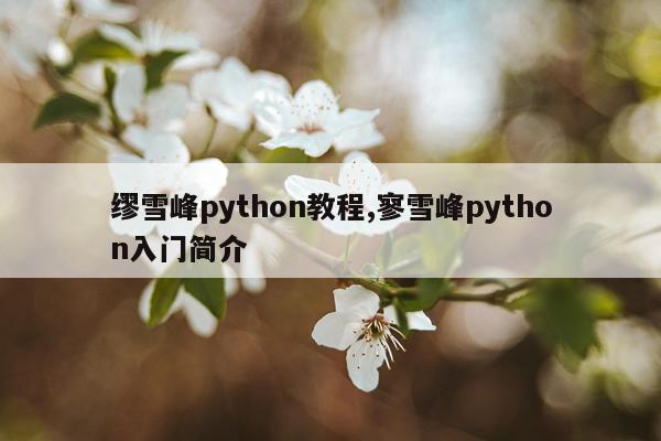 缪雪峰python教程,寥雪峰python入门简介