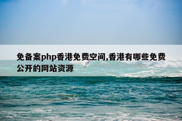免备案php香港免费空间,香港有哪些免费公开的网站资源