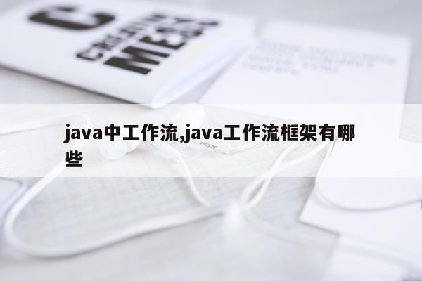 java中工作流,java工作流框架有哪些