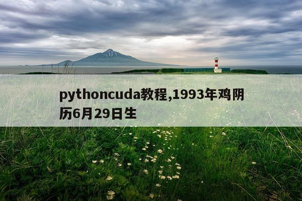 pythoncuda教程,1993年鸡阴历6月29日生