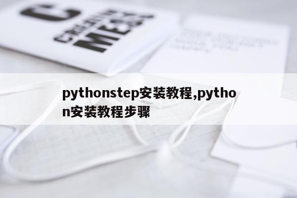 pythonstep安装教程,python安装教程步骤