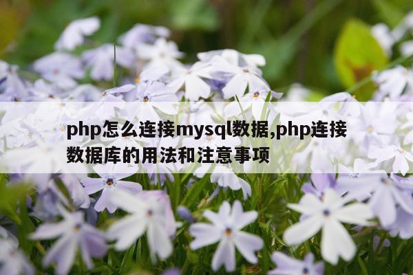 php怎么连接mysql数据,php连接数据库的用法和注意事项