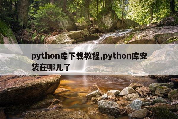 python库下载教程,python库安装在哪儿了