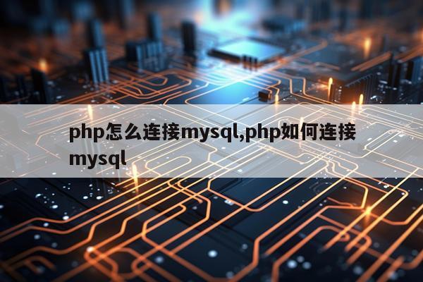 php怎么连接mysql,php如何连接mysql