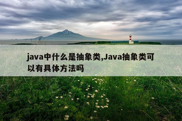 java中什么是抽象类,Java抽象类可以有具体方法吗