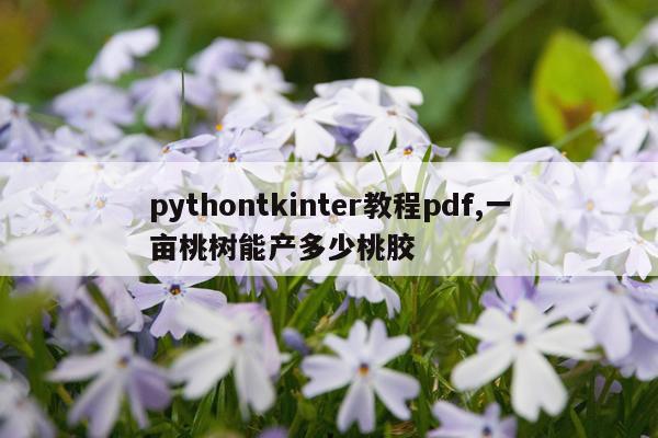 pythontkinter教程pdf,一亩桃树能产多少桃胶