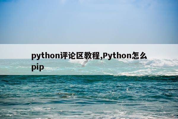 python评论区教程,Python怎么pip