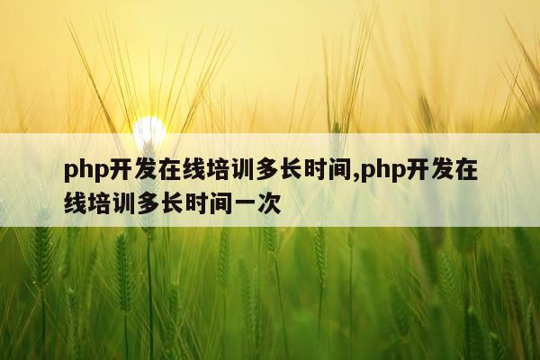 php开发在线培训多长时间,php开发在线培训多长时间一次