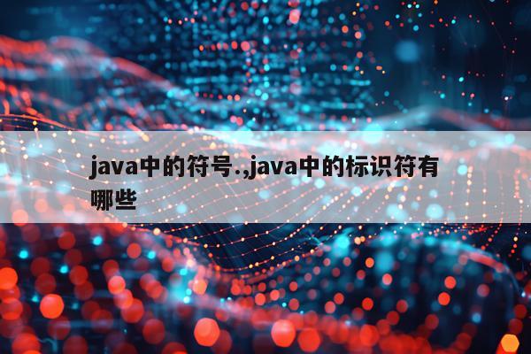 java中的符号.,java中的标识符有哪些