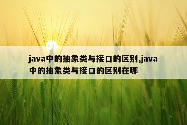 java中的抽象类与接口的区别,java中的抽象类与接口的区别在哪