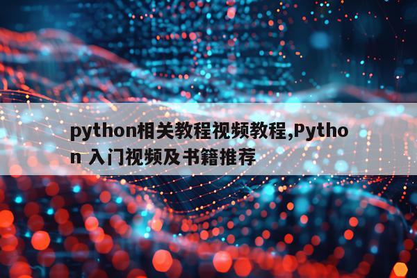python相关教程视频教程,Python 入门视频及书籍推荐