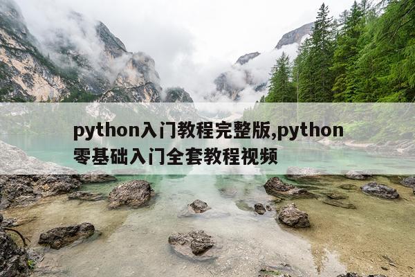 python入门教程完整版,python零基础入门全套教程视频