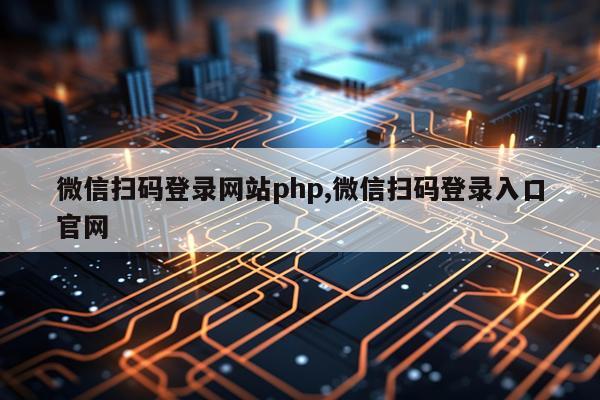微信扫码登录网站php,微信扫码登录入口官网