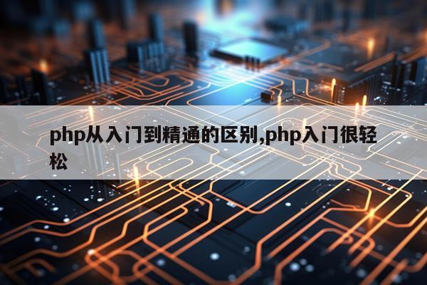 php从入门到精通的区别,php入门很轻松