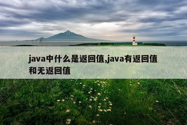 java中什么是返回值,java有返回值和无返回值