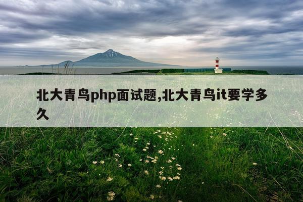 北大青鸟php面试题,北大青鸟it要学多久