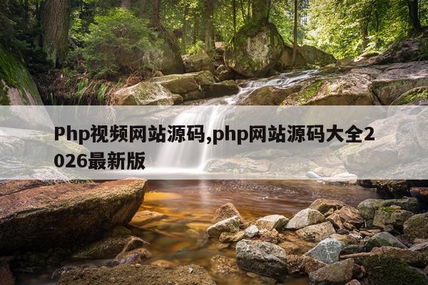 Php视频网站源码,php网站源码大全2026最新版