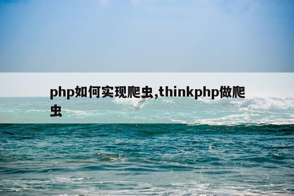 php如何实现爬虫,thinkphp做爬虫