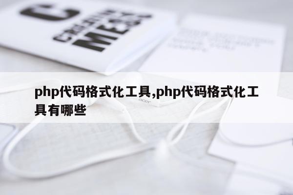 php代码格式化工具,php代码格式化工具有哪些