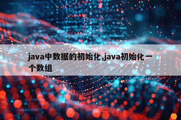 java中数据的初始化,java初始化一个数组