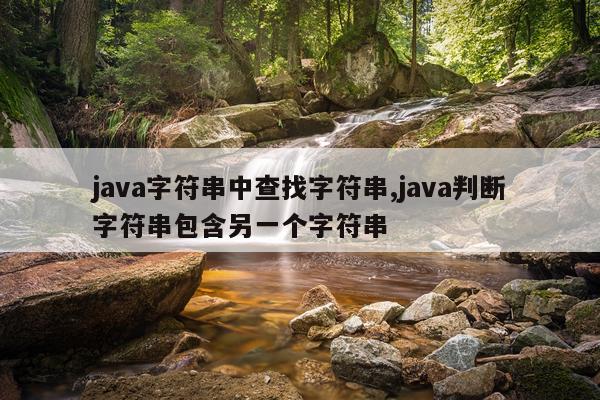 java字符串中查找字符串,java判断字符串包含另一个字符串