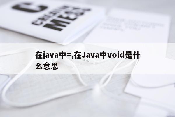 在java中=,在Java中void是什么意思