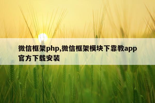 微信框架php,微信框架模块下靠教app官方下载安装