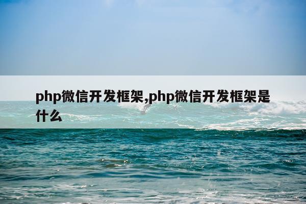 php微信开发框架,php微信开发框架是什么