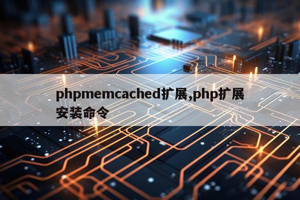phpmemcached扩展,php扩展安装命令