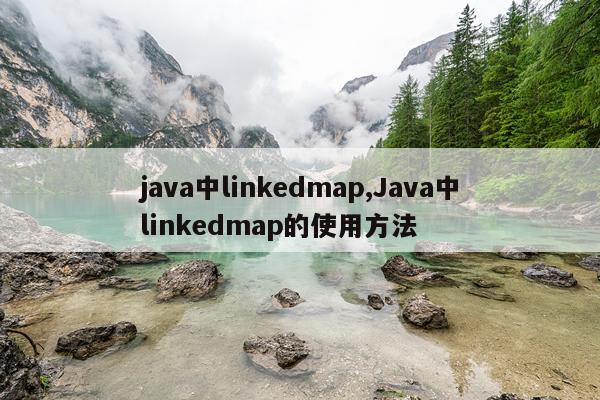 java中linkedmap,Java中linkedmap的使用方法