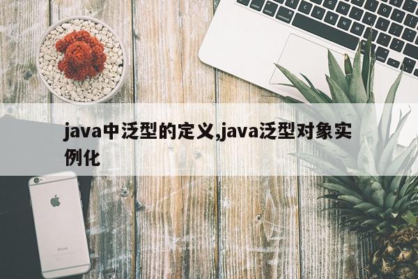 java中泛型的定义,java泛型对象实例化