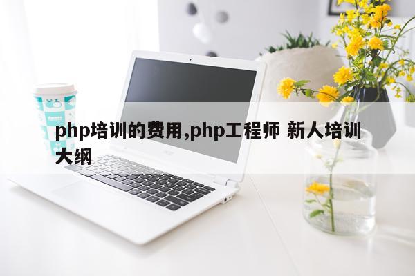 php培训的费用,php工程师 新人培训大纲