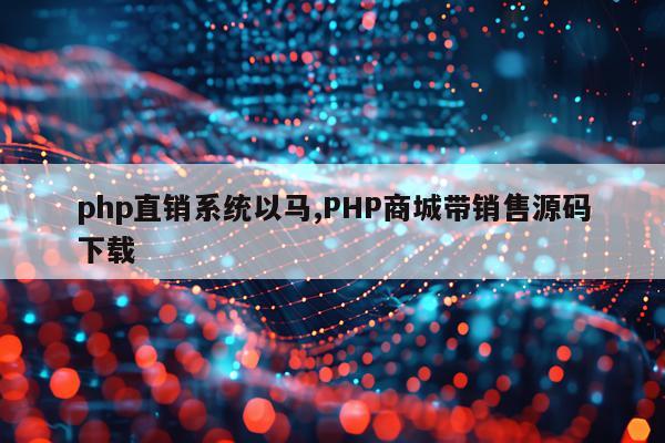 php直销系统以马,PHP商城带销售源码下载