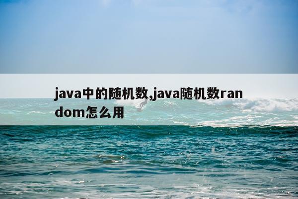 java中的随机数,java随机数random怎么用
