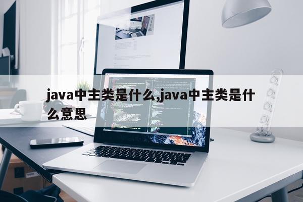 java中主类是什么,java中主类是什么意思