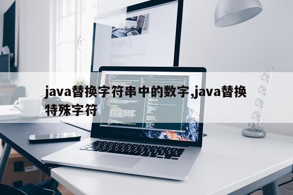 java替换字符串中的数字,java替换特殊字符