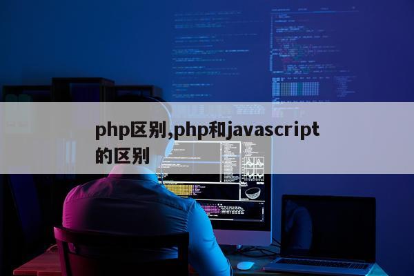 php区别,php和javascript的区别