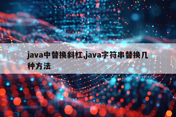 java中替换斜杠,java字符串替换几种方法