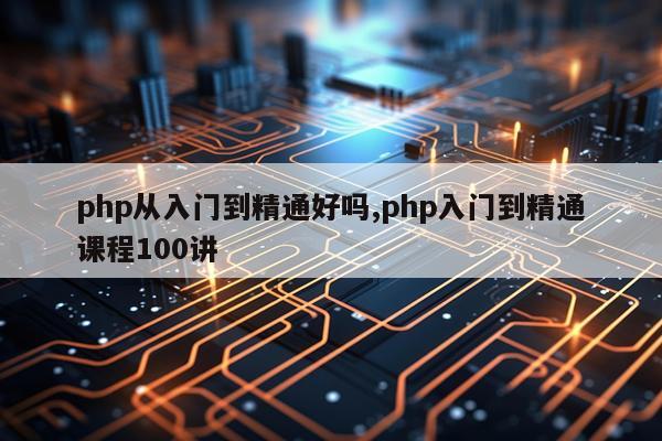 php从入门到精通好吗,php入门到精通课程100讲