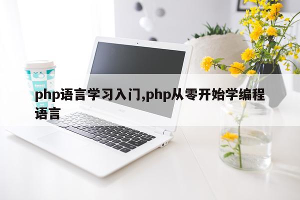 php语言学习入门,php从零开始学编程语言