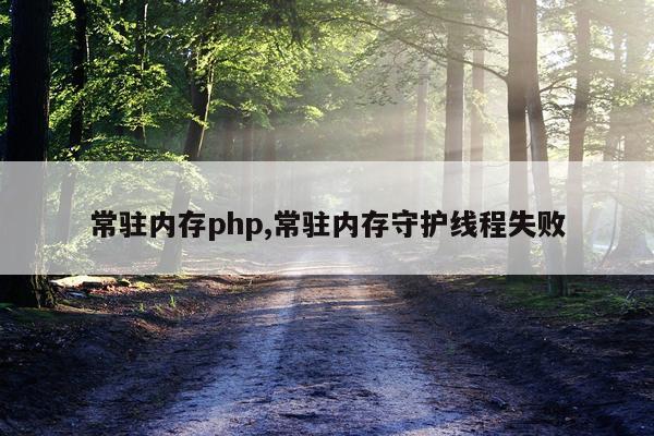常驻内存php,常驻内存守护线程失败