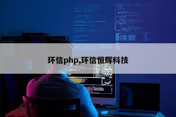环信php,环信恒辉科技